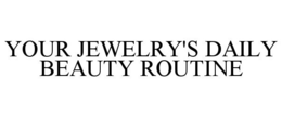 YOUR JEWELRY'S DAILY BEAUTY ROUTINE trademark