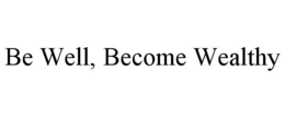 BE WELL, BECOME WEALTHY trademark
