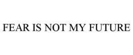 FEAR IS NOT MY FUTURE trademark
