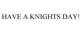 HAVE A KNIGHTS DAY! trademark