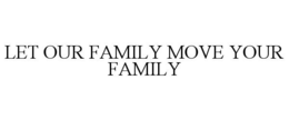 LET OUR FAMILY MOVE YOUR FAMILY trademark