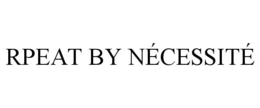 RPEAT BY NÉCESSITÉ trademark