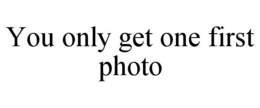 YOU ONLY GET ONE FIRST PHOTO trademark