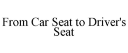 FROM CAR SEAT TO DRIVER'S SEAT trademark