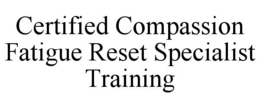 CERTIFIED COMPASSION FATIGUE RESET SPECIALIST TRAINING trademark