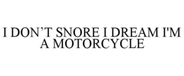 I DON'T SNORE I DREAM I'M A MOTORCYCLE trademark