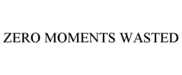 ZERO MOMENTS WASTED trademark