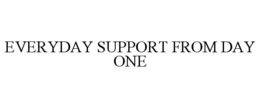 EVERYDAY SUPPORT FROM DAY ONE trademark