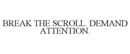 BREAK THE SCROLL. DEMAND ATTENTION. trademark