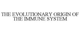 THE EVOLUTIONARY ORIGIN OF THE IMMUNE SYSTEM trademark