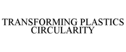 TRANSFORMING PLASTICS CIRCULARITY trademark