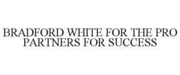 BRADFORD WHITE FOR THE PRO PARTNERS FOR SUCCESS trademark