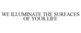 WE ILLUMINATE THE SURFACES OF YOUR LIFE trademark