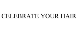 CELEBRATE YOUR HAIR trademark