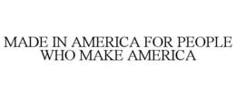MADE IN AMERICA FOR PEOPLE WHO MAKE AMERICA trademark