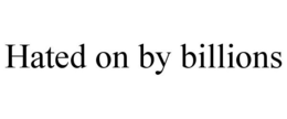 HATED ON BY BILLIONS trademark