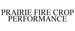 PRAIRIE FIRE CROP PERFORMANCE trademark