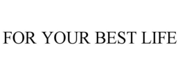 FOR YOUR BEST LIFE trademark