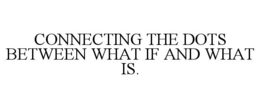 CONNECTING THE DOTS BETWEEN WHAT IF AND WHAT IS. trademark