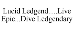 LUCID LEDGEND.....LIVE EPIC...DIVE LEDGENDARY trademark
