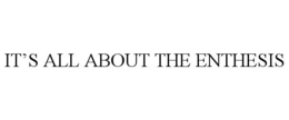 IT'S ALL ABOUT THE ENTHESIS trademark