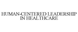 HUMAN-CENTERED LEADERSHIP IN HEALTHCARE trademark