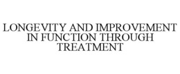 LONGEVITY AND IMPROVEMENT IN FUNCTION THROUGH TREATMENT trademark