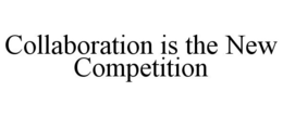 COLLABORATION IS THE NEW COMPETITION trademark