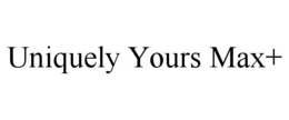 UNIQUELY YOURS MAX+ trademark