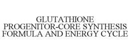 GLUTATHIONE PROGENITOR-CORE SYNTHESIS FORMULA AND ENERGY CYCLE trademark