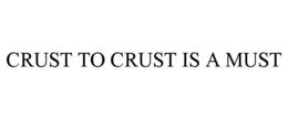 CRUST TO CRUST IS A MUST trademark
