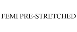 FEMI PRE-STRETCHED trademark