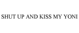 SHUT UP AND KISS MY YONI trademark