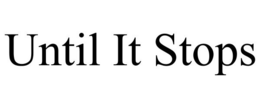 UNTIL IT STOPS trademark