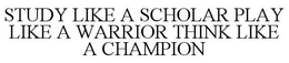STUDY LIKE A SCHOLAR PLAY LIKE A WARRIOR THINK LIKE A CHAMPION trademark