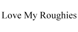 LOVE MY ROUGHIES trademark