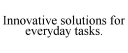 INNOVATIVE SOLUTIONS FOR EVERYDAY TASKS. trademark