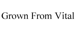 GROWN FROM VITAL trademark