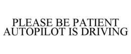 PLEASE BE PATIENT AUTOPILOT IS DRIVING trademark