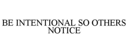 BE INTENTIONAL SO OTHERS NOTICE trademark