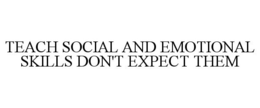 TEACH SOCIAL AND EMOTIONAL SKILLS DON'T EXPECT THEM trademark