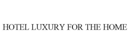 HOTEL LUXURY FOR THE HOME trademark