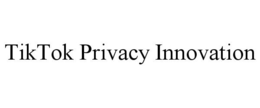 TIKTOK PRIVACY INNOVATION trademark