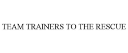 TEAM TRAINERS TO THE RESCUE trademark