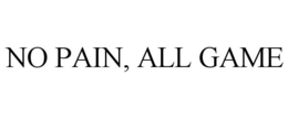 NO PAIN, ALL GAME trademark