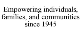 EMPOWERING INDIVIDUALS, FAMILIES, AND COMMUNITIES SINCE 1945 trademark