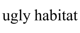 UGLY HABITAT trademark
