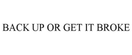 BACK UP OR GET IT BROKE trademark