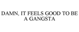 DAMN, IT FEELS GOOD TO BE A GANGSTA trademark