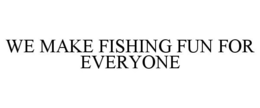 WE MAKE FISHING FUN FOR EVERYONE trademark